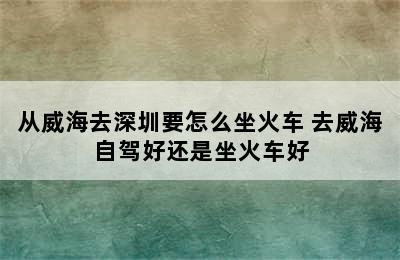 从威海去深圳要怎么坐火车 去威海自驾好还是坐火车好